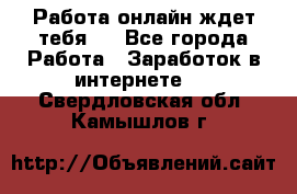 Работа онлайн ждет тебя!  - Все города Работа » Заработок в интернете   . Свердловская обл.,Камышлов г.